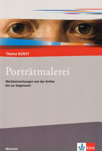 Porträtmalerei. Werkbetrachtungen von der Antike bis zur Gegenwart: Themenheft Klasse 10-13 (Thema KUNST. Oberstufe) von Klett